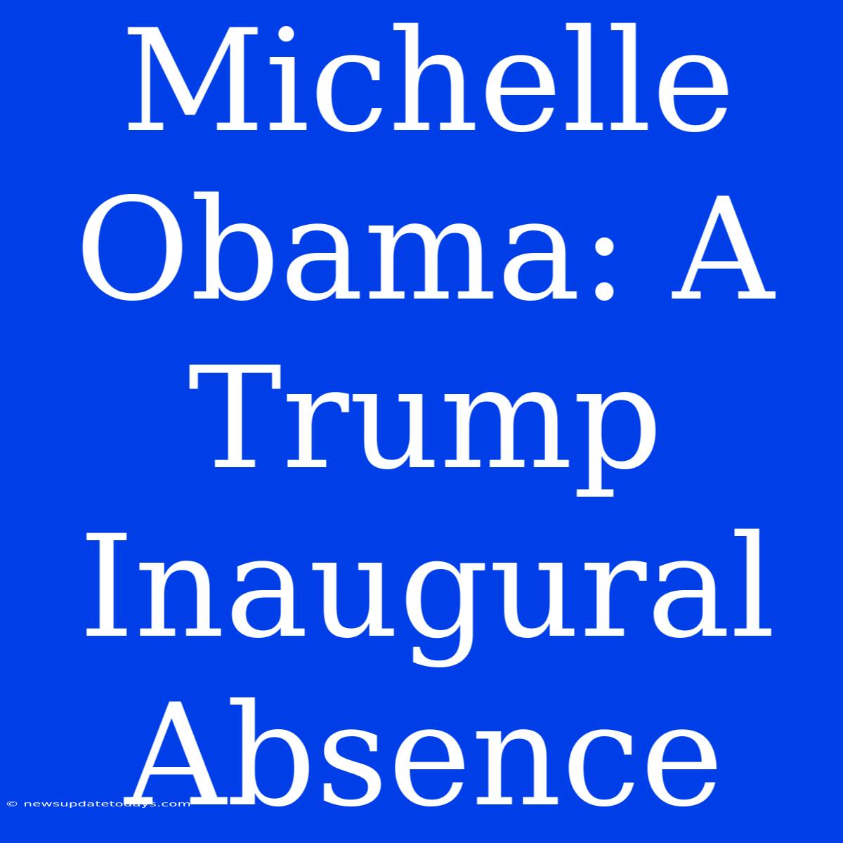 Michelle Obama: A Trump Inaugural Absence