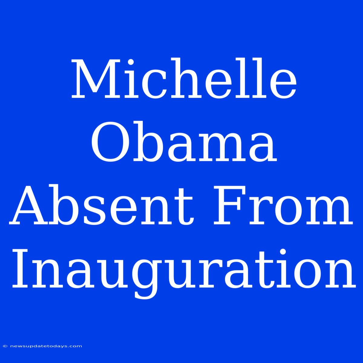 Michelle Obama Absent From Inauguration