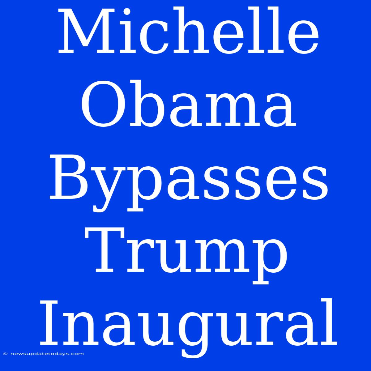 Michelle Obama Bypasses Trump Inaugural