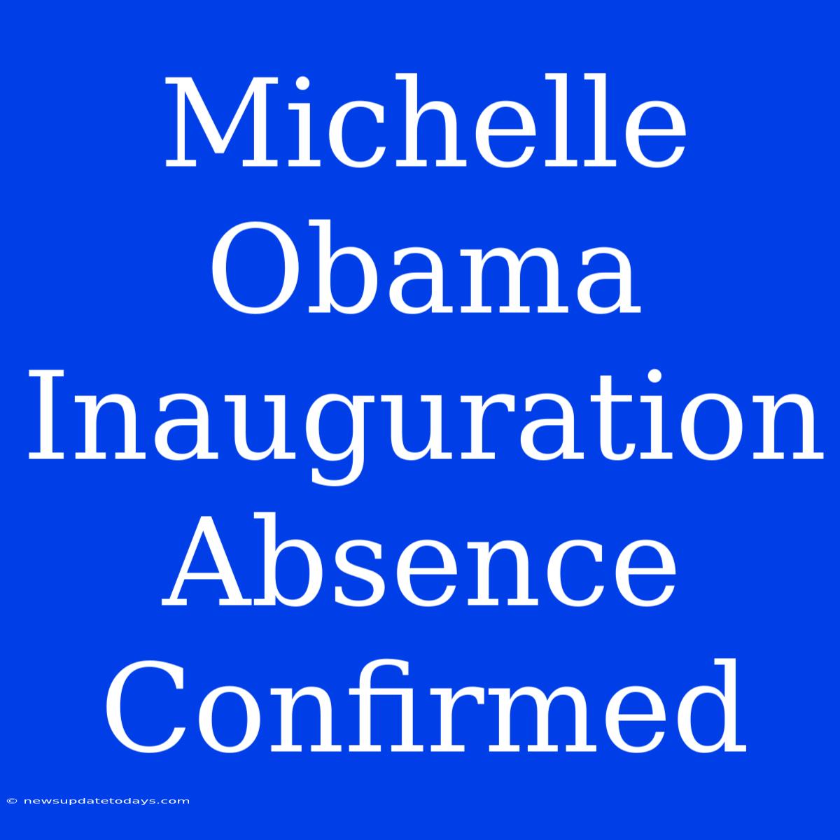 Michelle Obama Inauguration Absence Confirmed