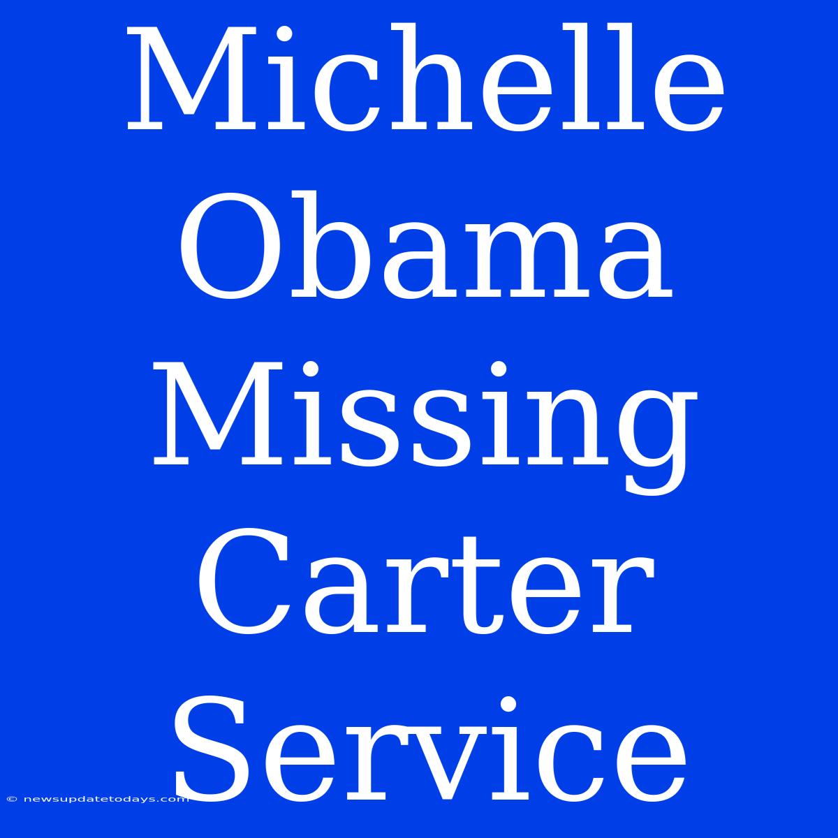 Michelle Obama Missing Carter Service