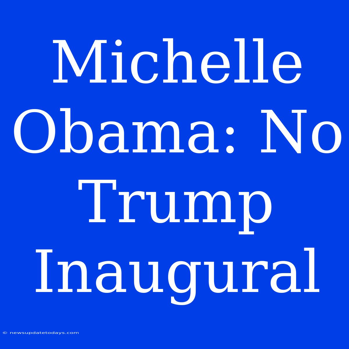 Michelle Obama: No Trump Inaugural