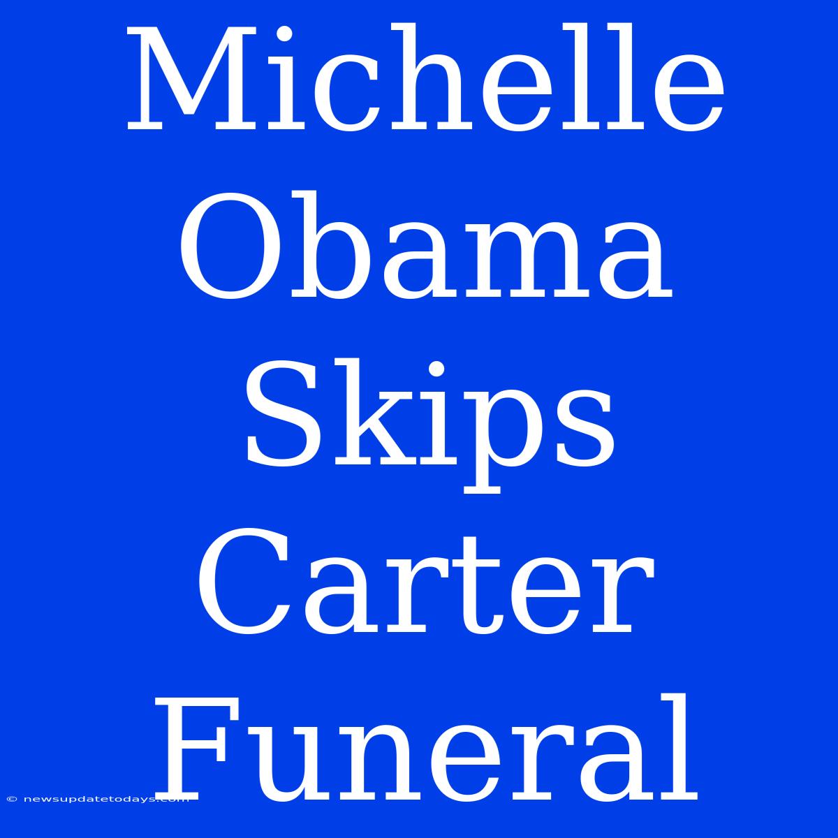 Michelle Obama Skips Carter Funeral