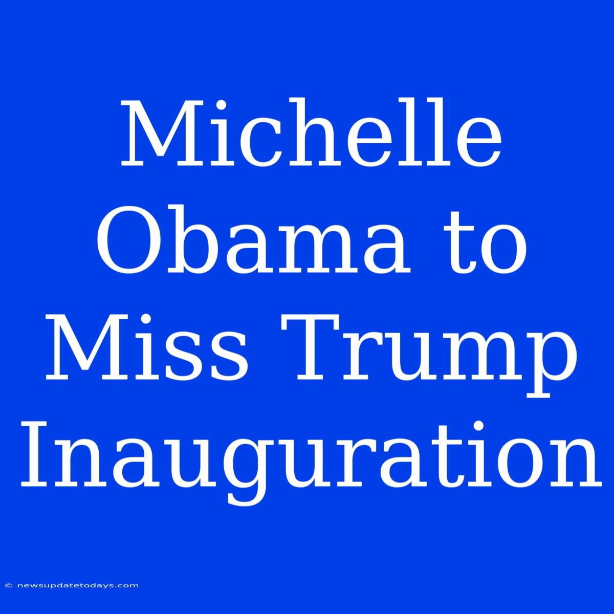 Michelle Obama To Miss Trump Inauguration