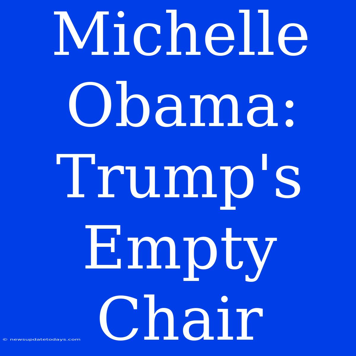 Michelle Obama: Trump's Empty Chair