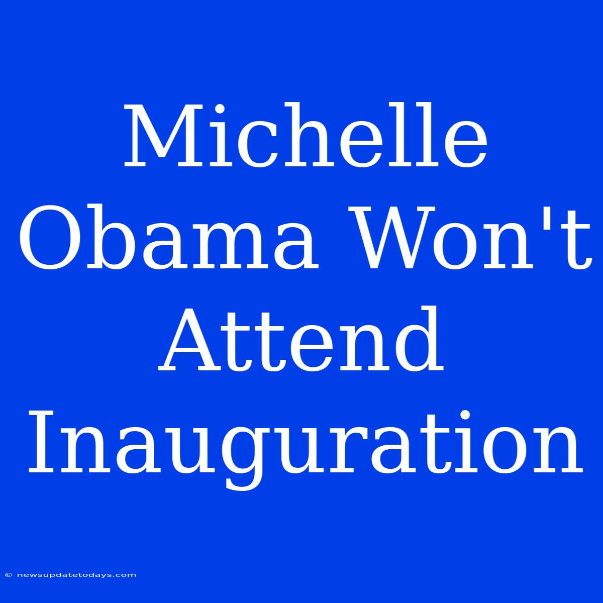 Michelle Obama Won't Attend Inauguration