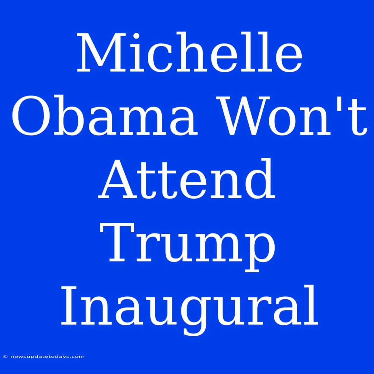 Michelle Obama Won't Attend Trump Inaugural