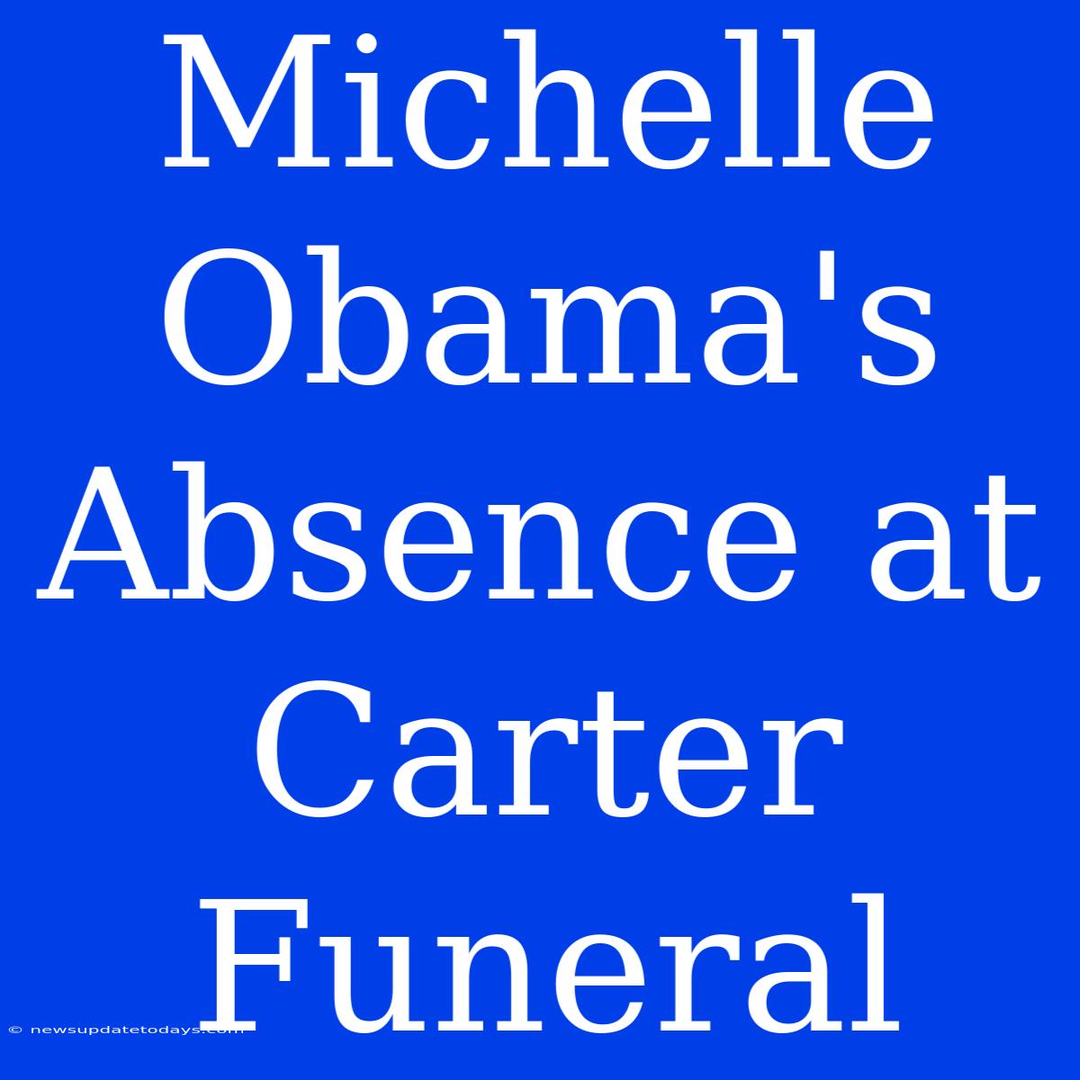 Michelle Obama's Absence At Carter Funeral