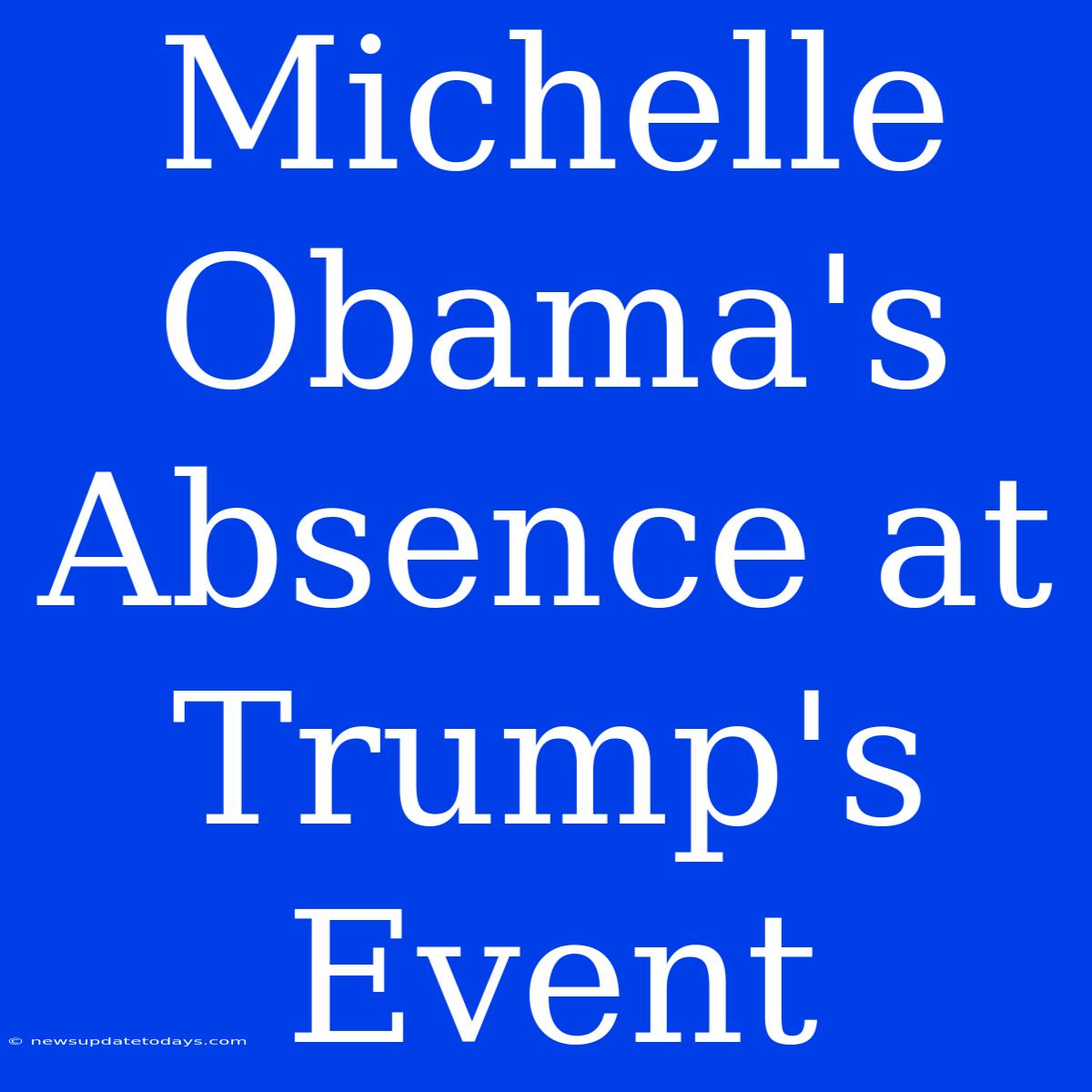 Michelle Obama's Absence At Trump's Event