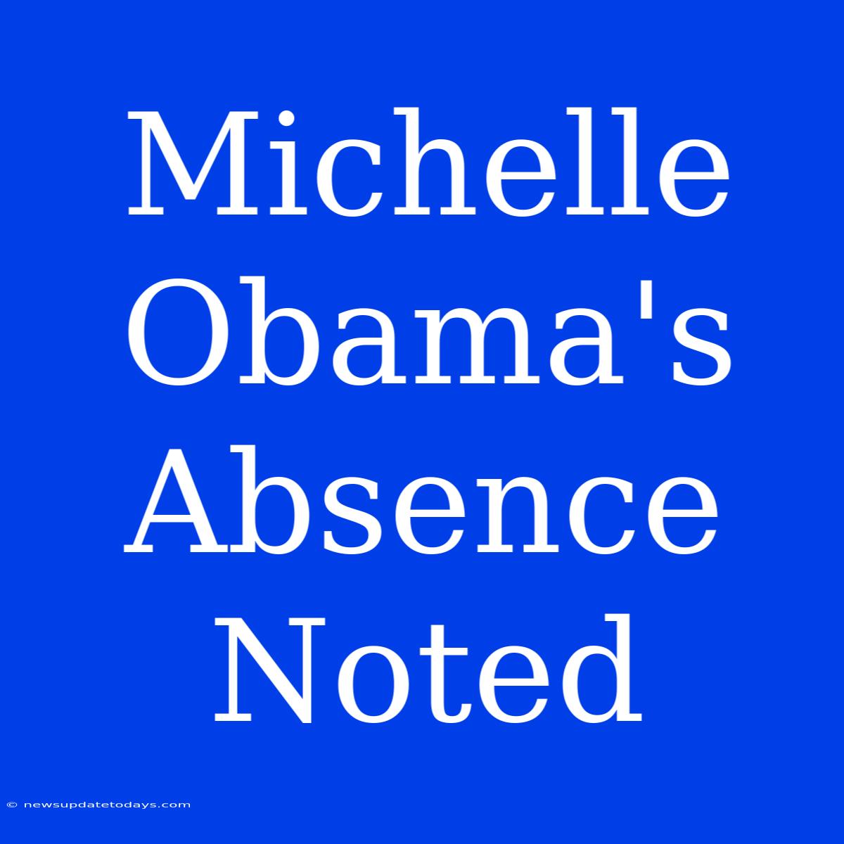 Michelle Obama's Absence Noted