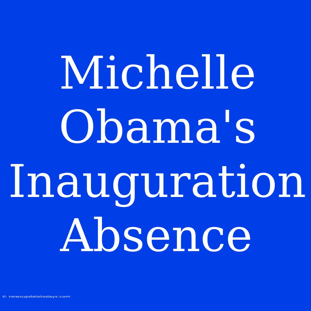 Michelle Obama's Inauguration Absence