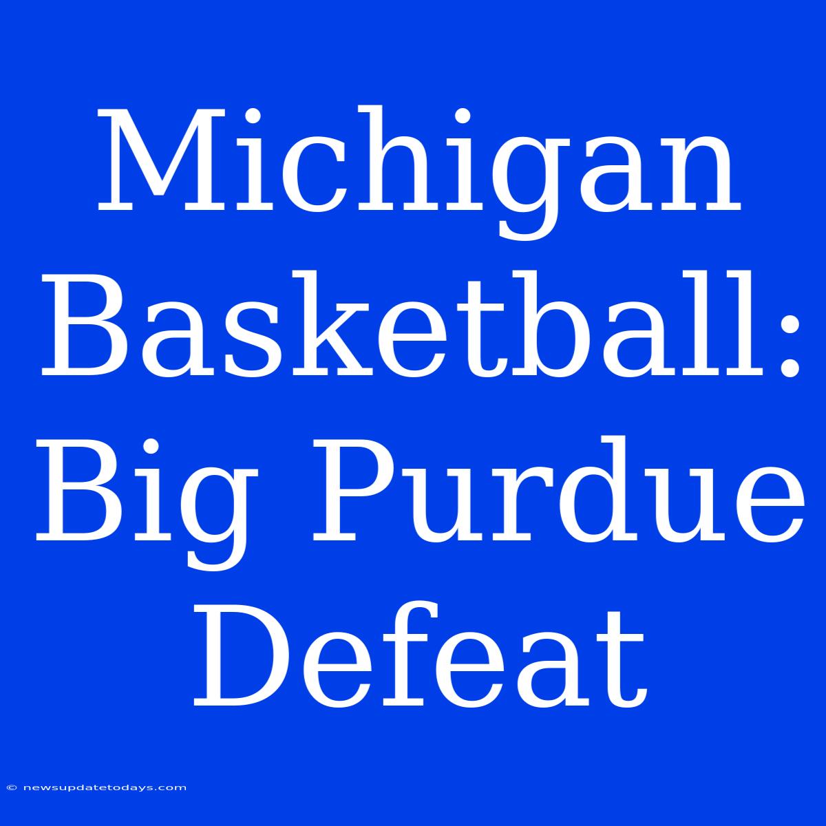 Michigan Basketball: Big Purdue Defeat