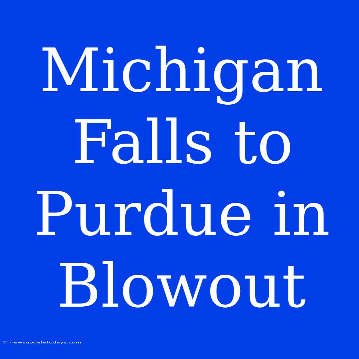 Michigan Falls To Purdue In Blowout