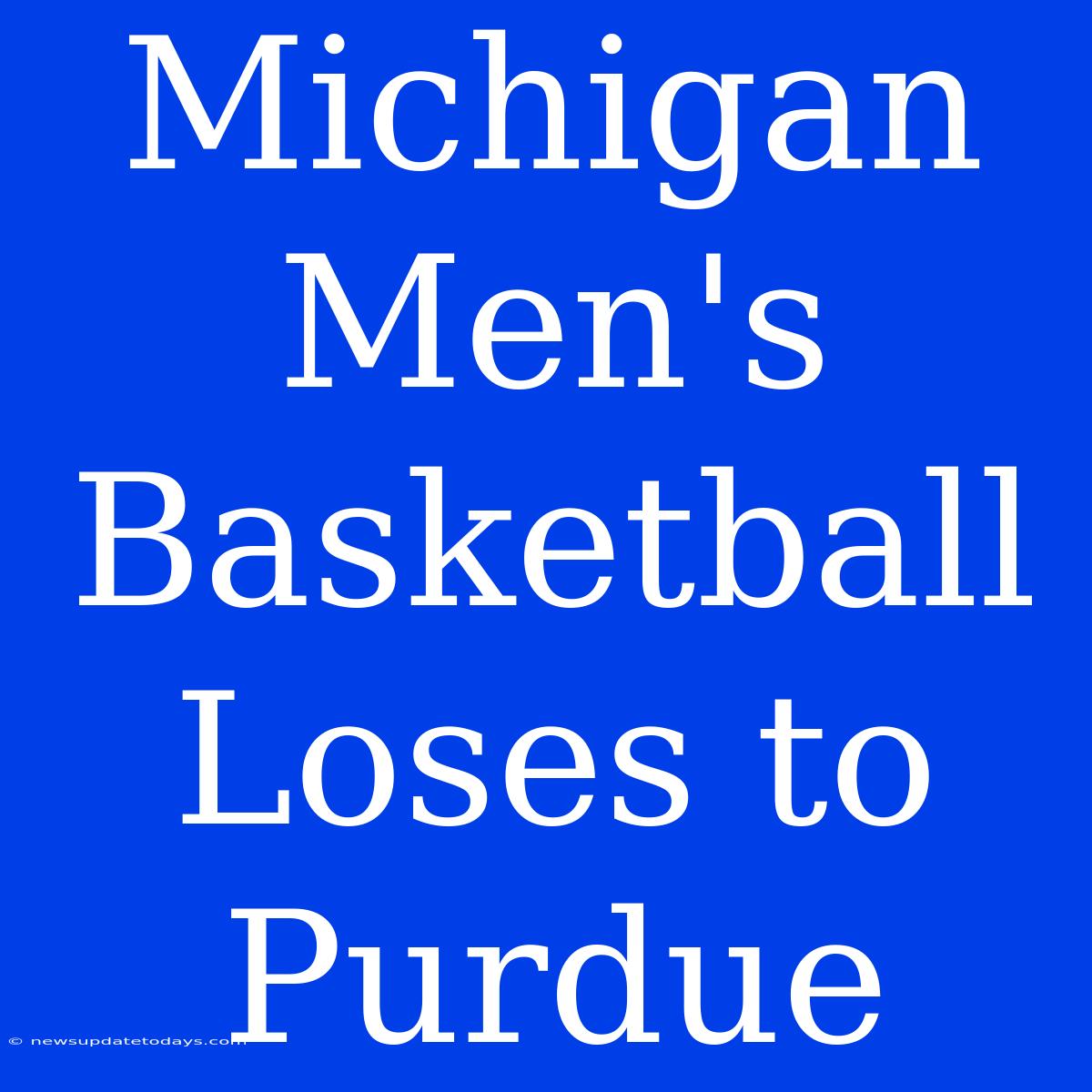 Michigan Men's Basketball Loses To Purdue