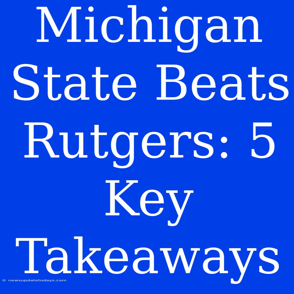 Michigan State Beats Rutgers: 5 Key Takeaways