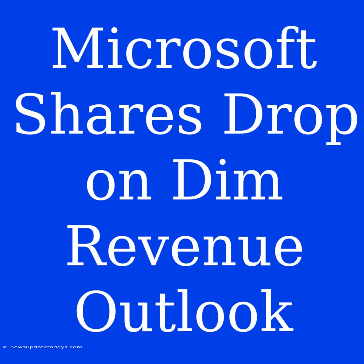 Microsoft Shares Drop On Dim Revenue Outlook