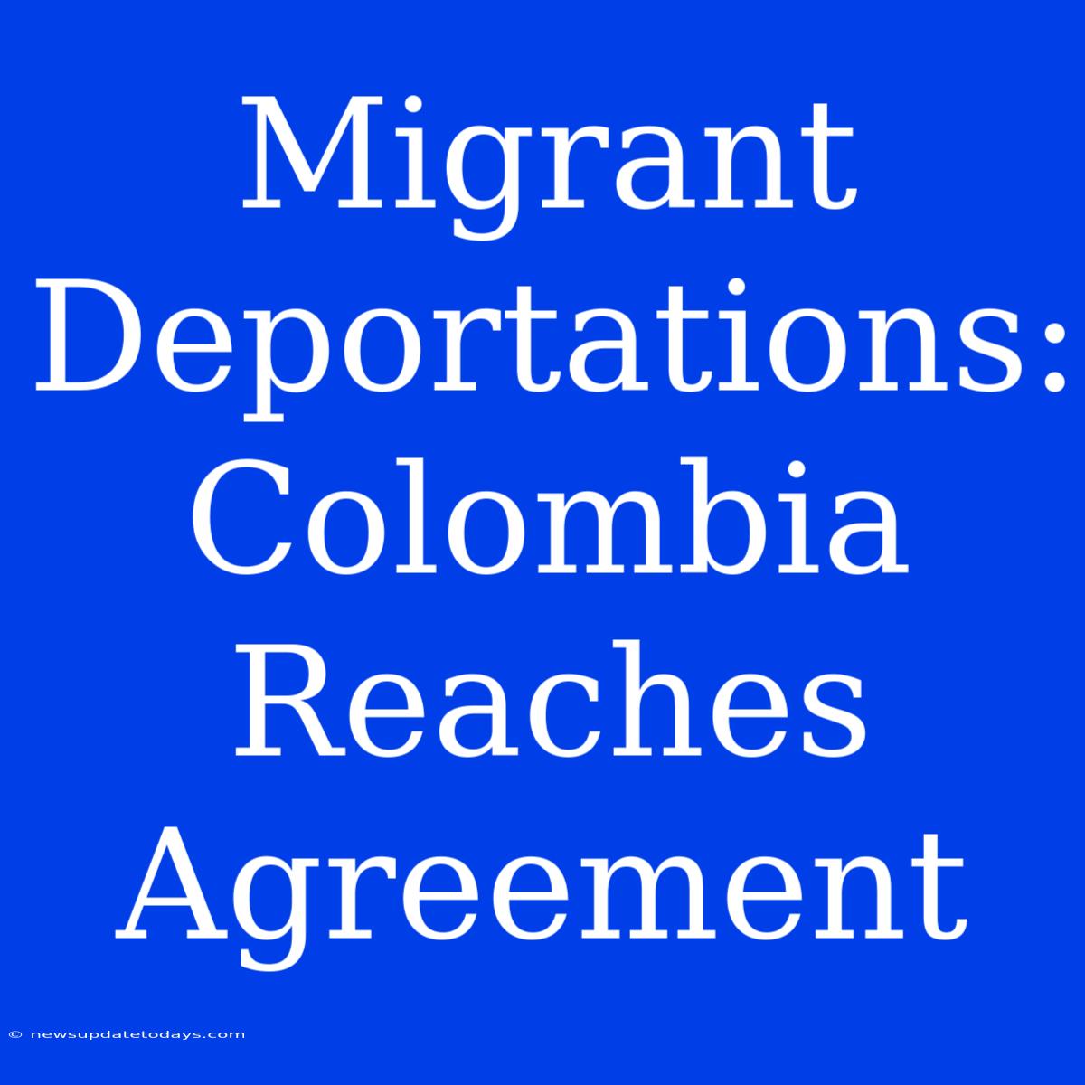 Migrant Deportations: Colombia Reaches Agreement