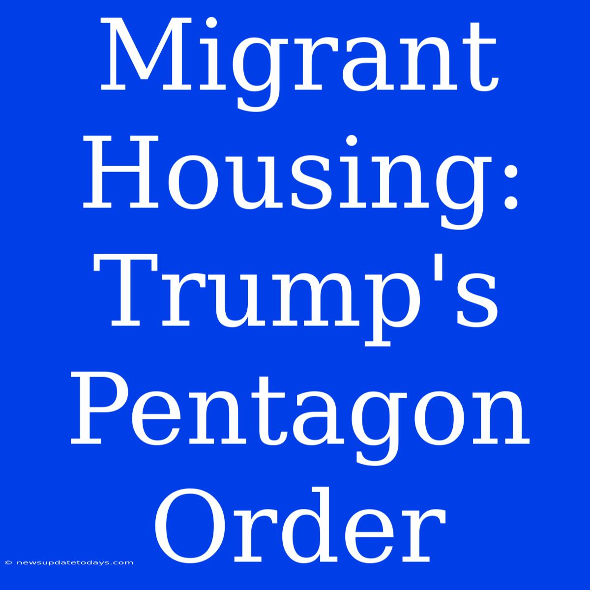 Migrant Housing: Trump's Pentagon Order