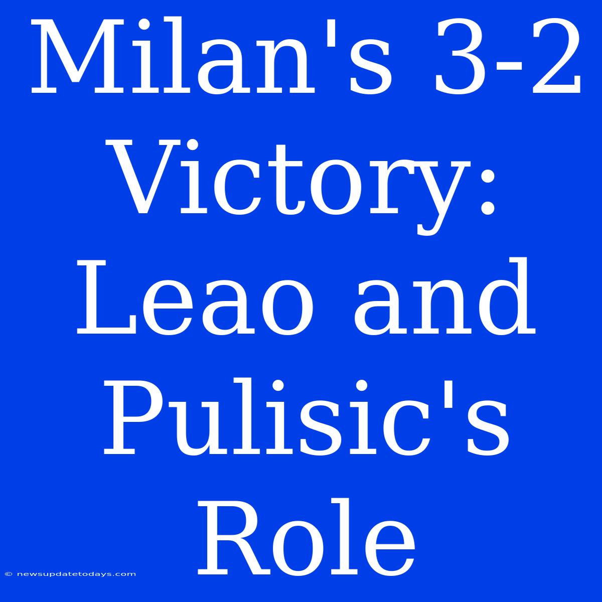 Milan's 3-2 Victory: Leao And Pulisic's Role