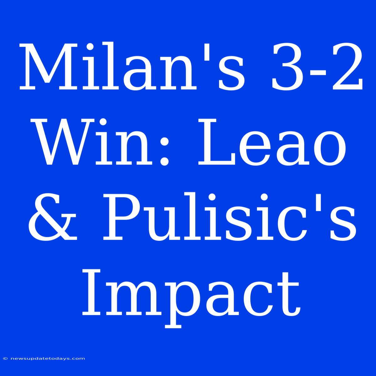 Milan's 3-2 Win: Leao & Pulisic's Impact