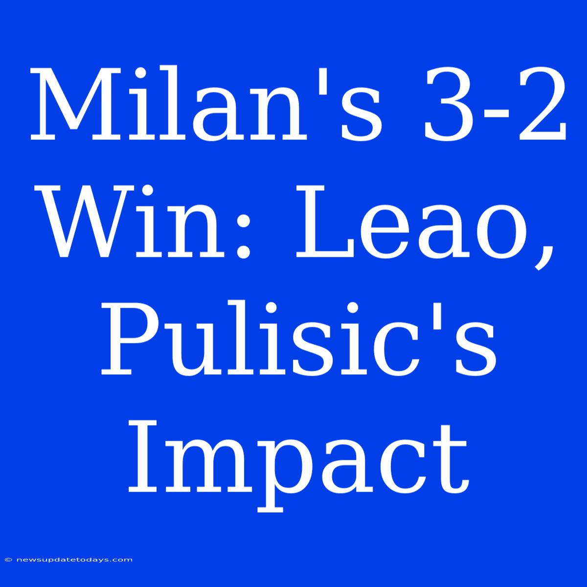 Milan's 3-2 Win: Leao, Pulisic's Impact