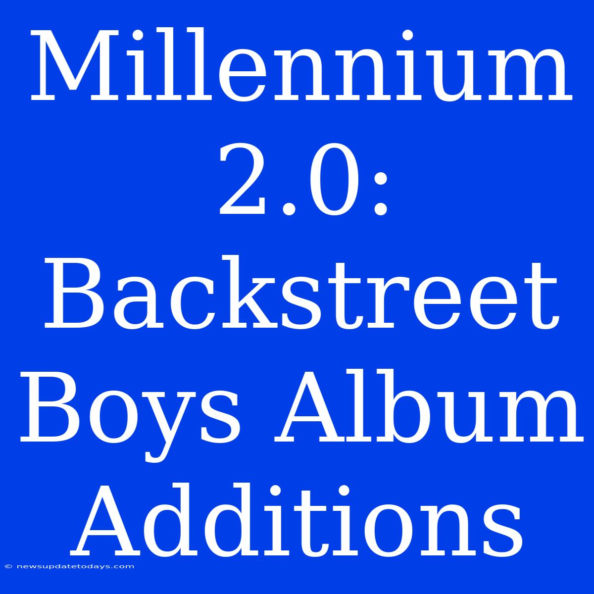 Millennium 2.0: Backstreet Boys Album Additions