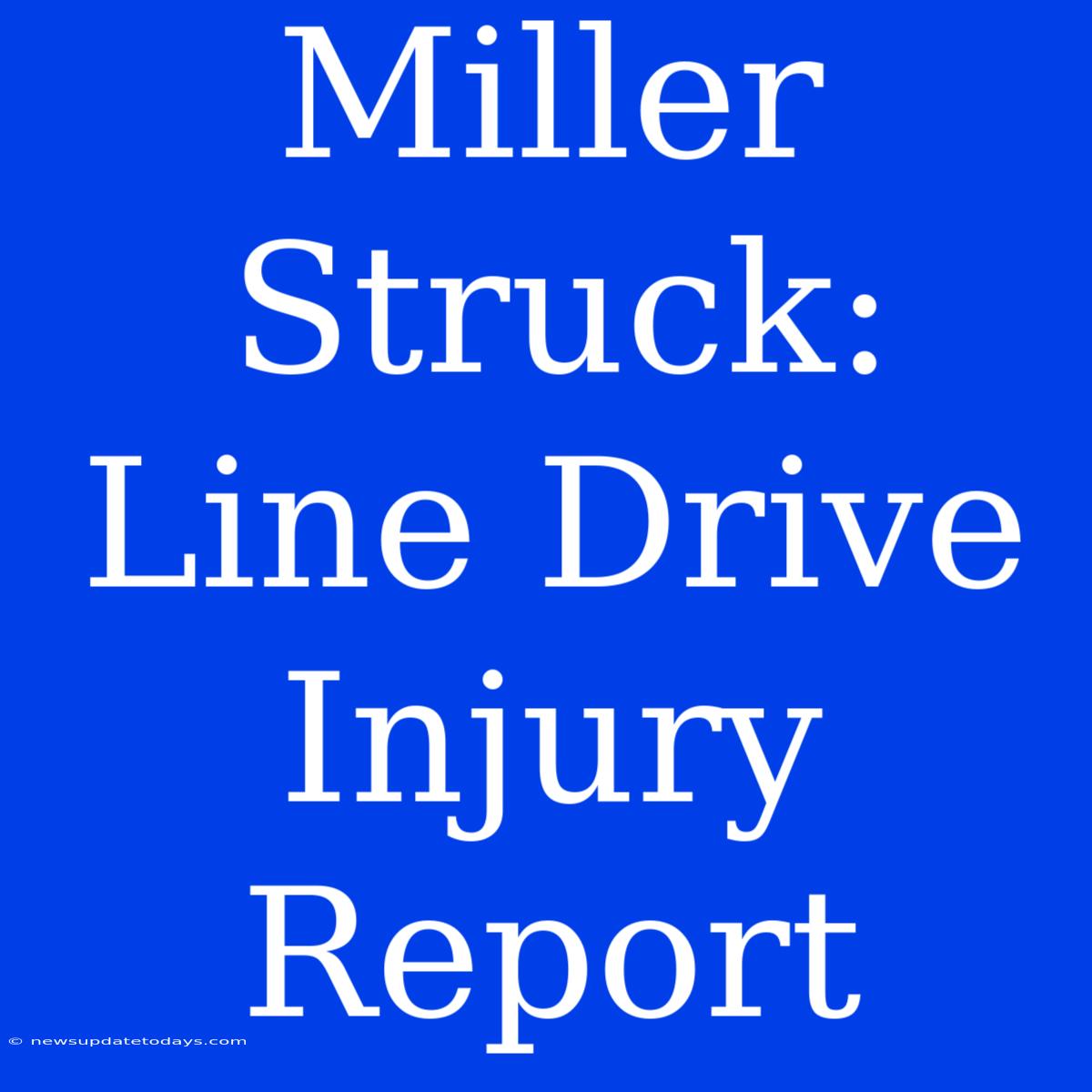 Miller Struck: Line Drive Injury Report