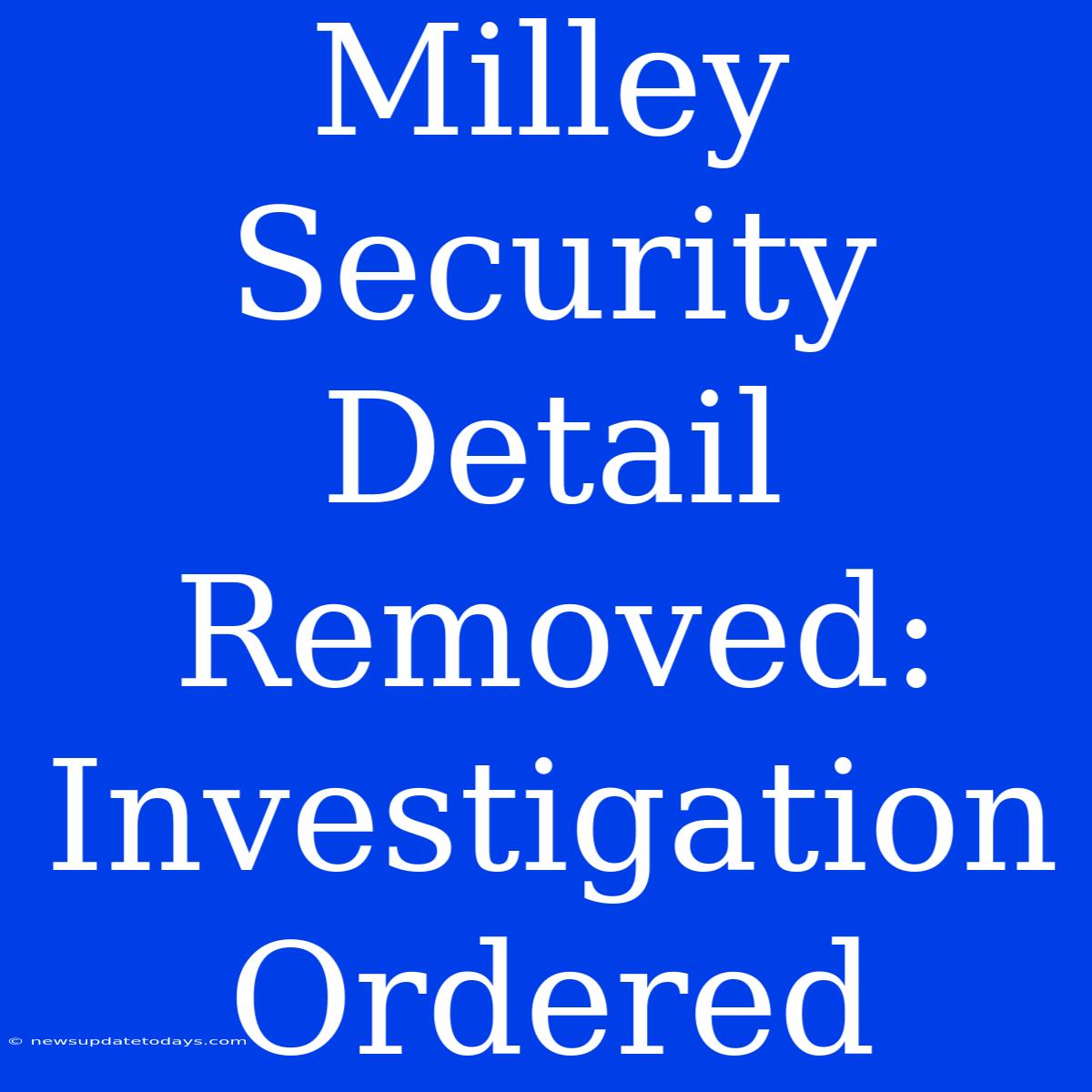 Milley Security Detail Removed: Investigation Ordered