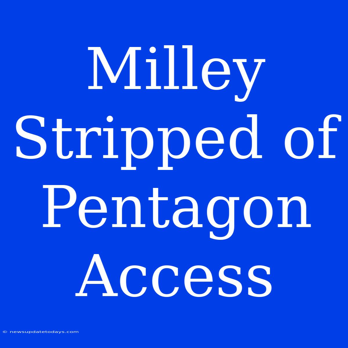 Milley Stripped Of Pentagon Access