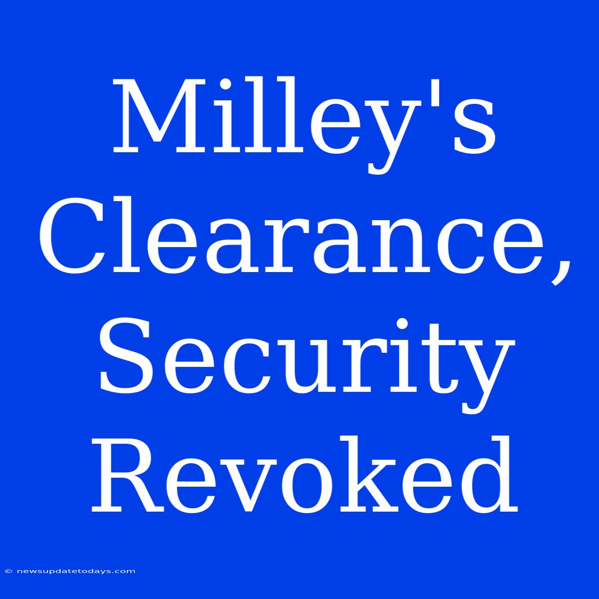 Milley's Clearance, Security Revoked