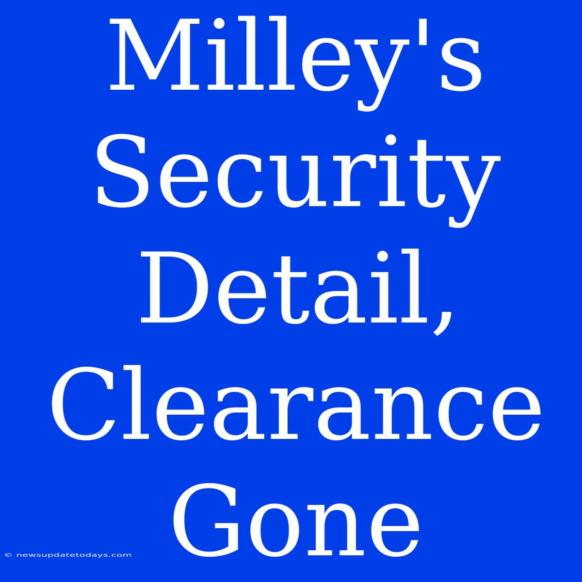 Milley's Security Detail, Clearance Gone