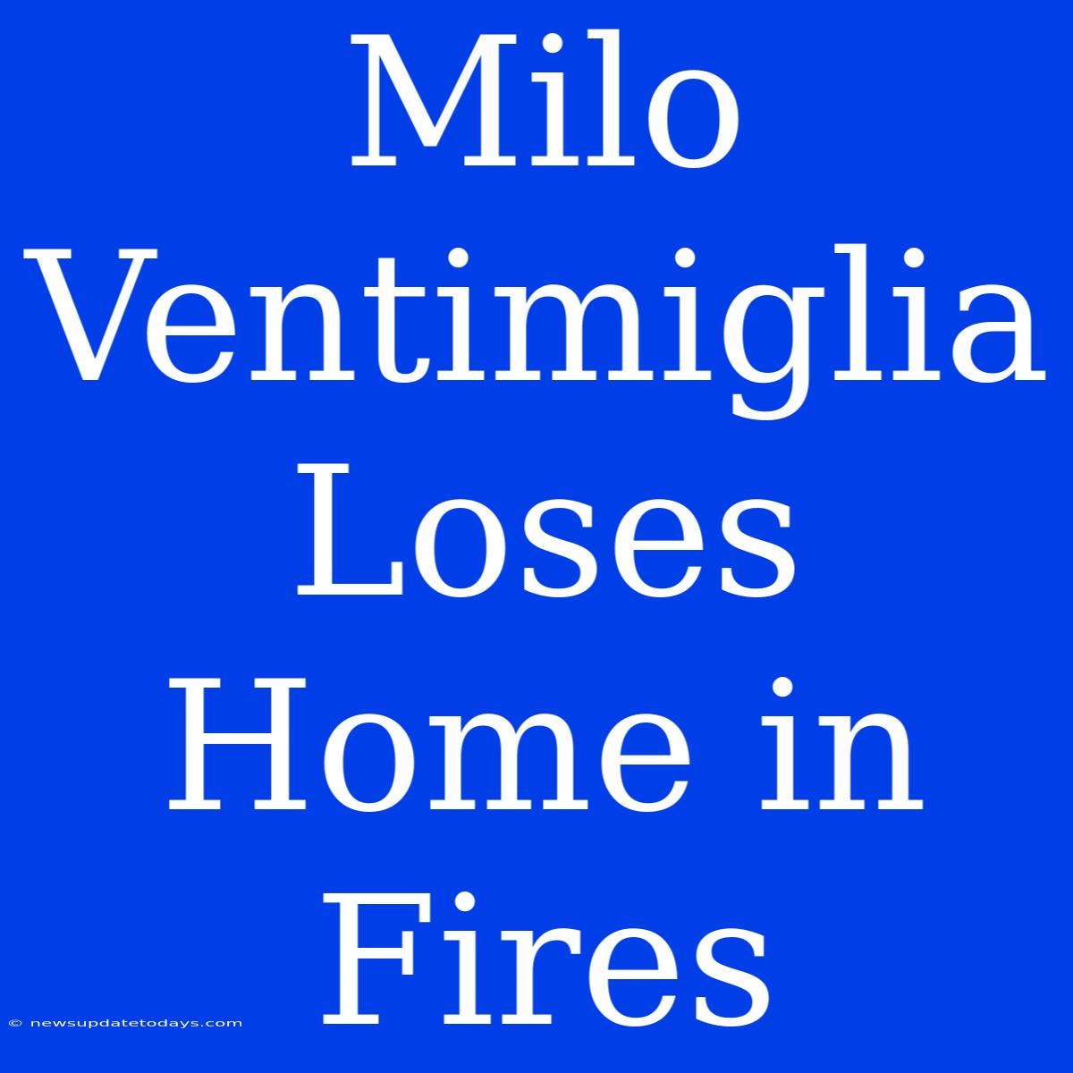 Milo Ventimiglia Loses Home In Fires