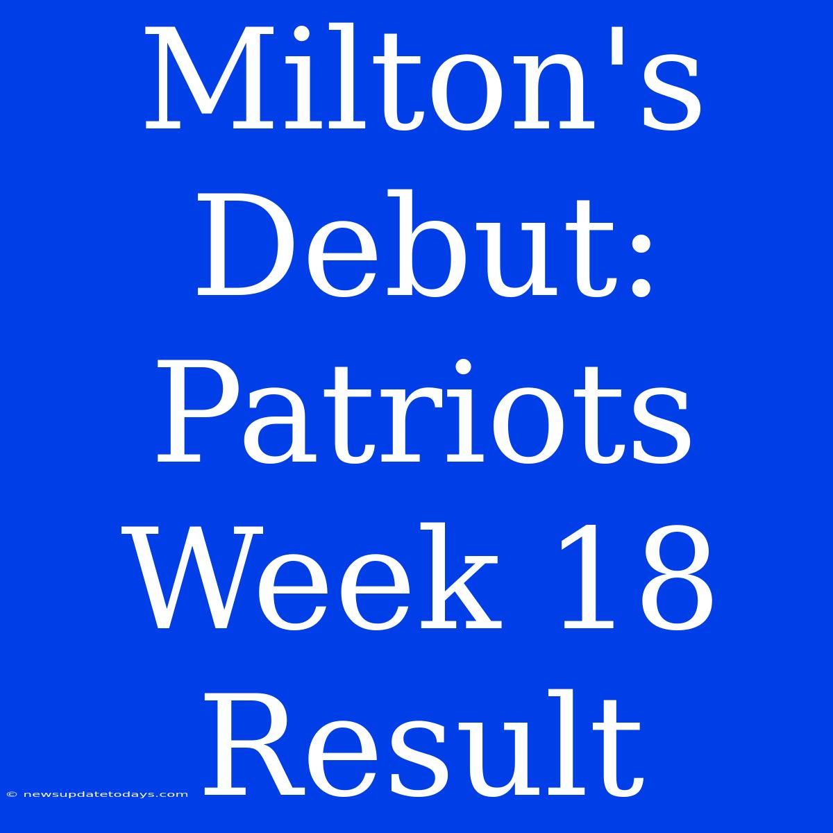 Milton's Debut: Patriots Week 18 Result