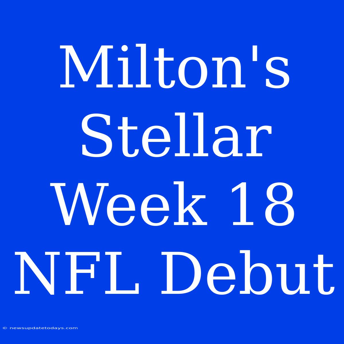 Milton's Stellar Week 18 NFL Debut