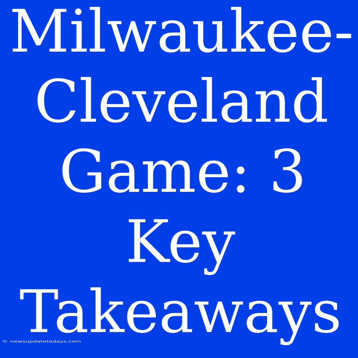 Milwaukee-Cleveland Game: 3 Key Takeaways