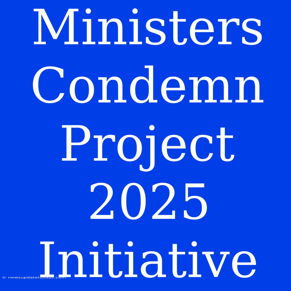 Ministers Condemn Project 2025 Initiative