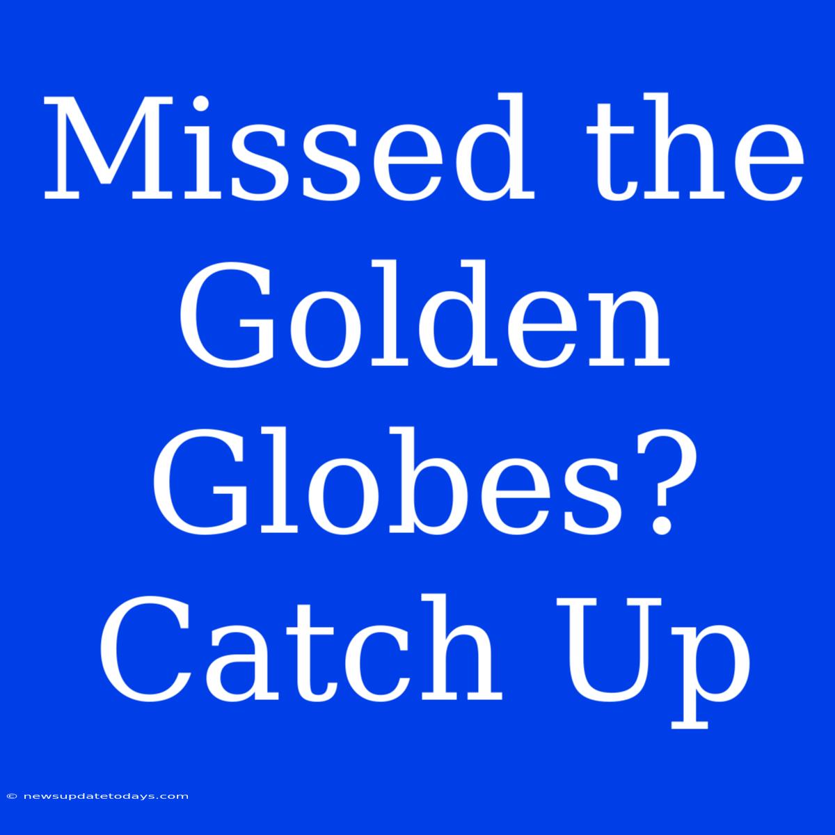 Missed The Golden Globes? Catch Up