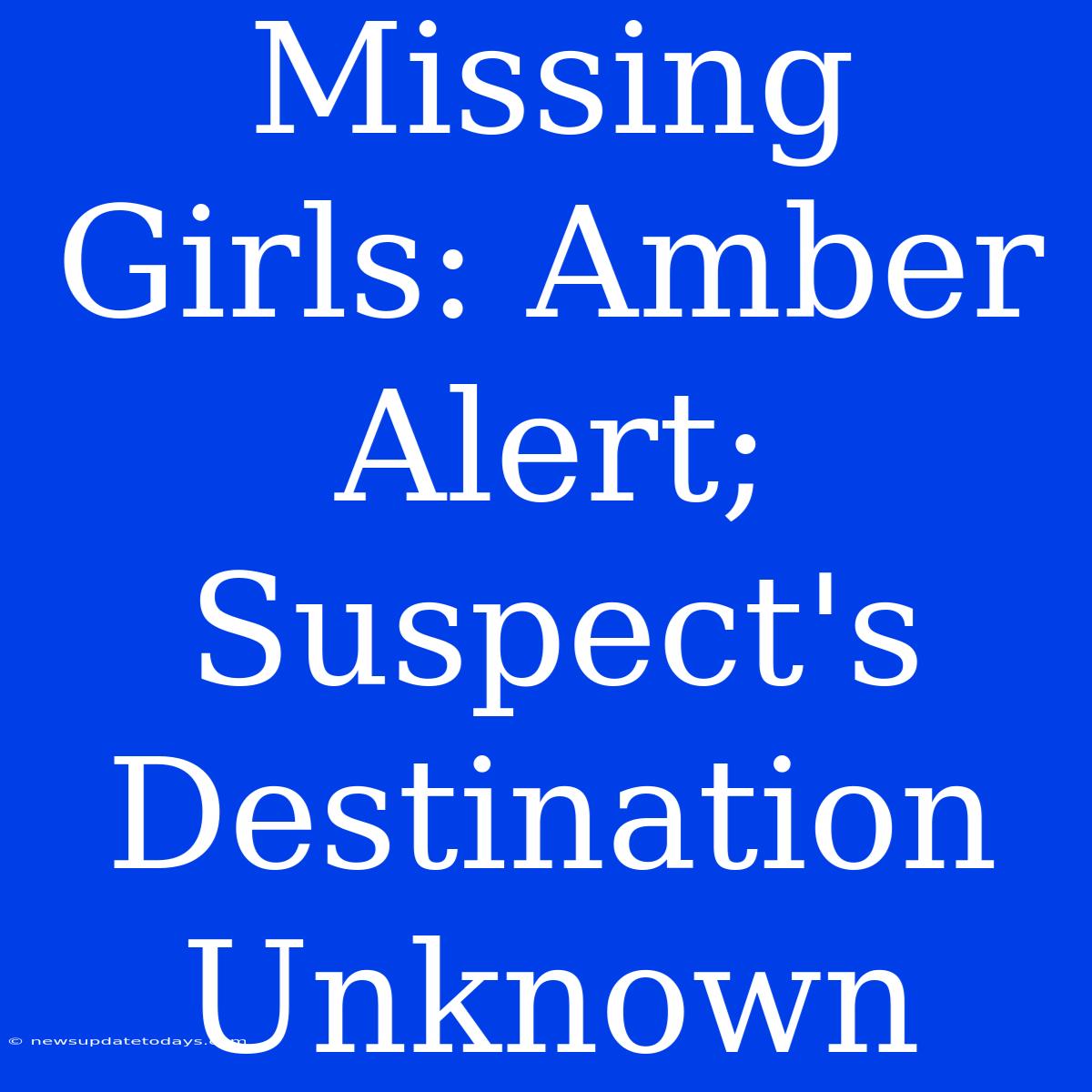 Missing Girls: Amber Alert; Suspect's Destination Unknown