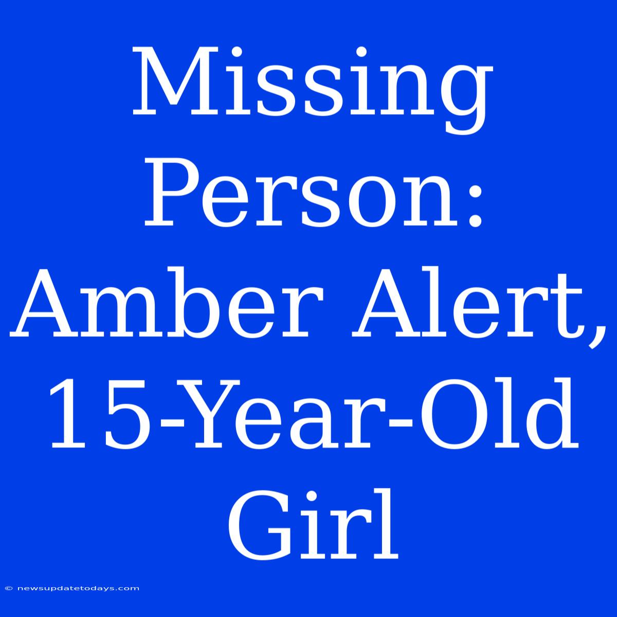 Missing Person: Amber Alert, 15-Year-Old Girl