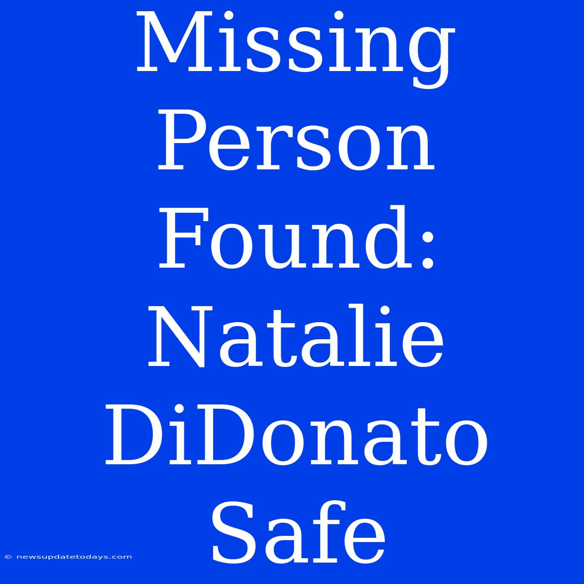 Missing Person Found: Natalie DiDonato Safe