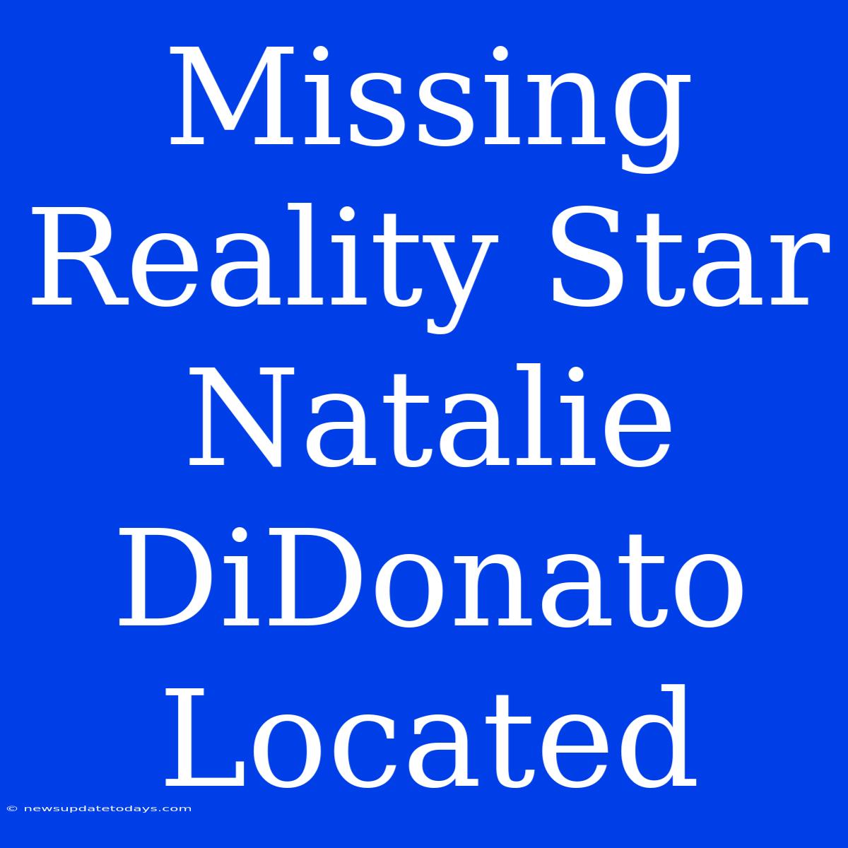 Missing Reality Star Natalie DiDonato Located