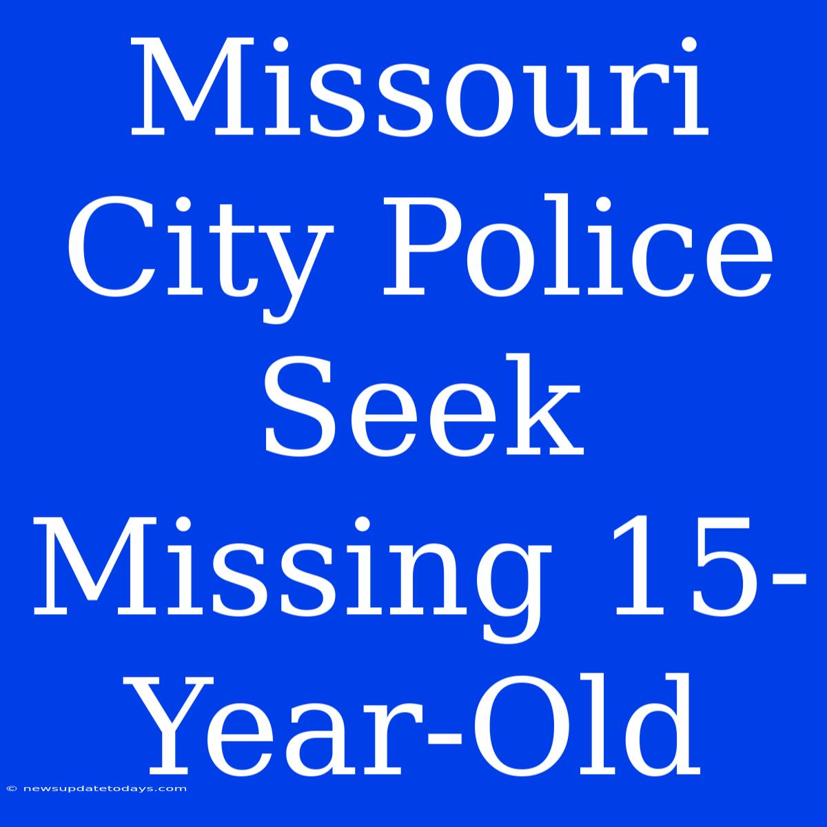 Missouri City Police Seek Missing 15-Year-Old