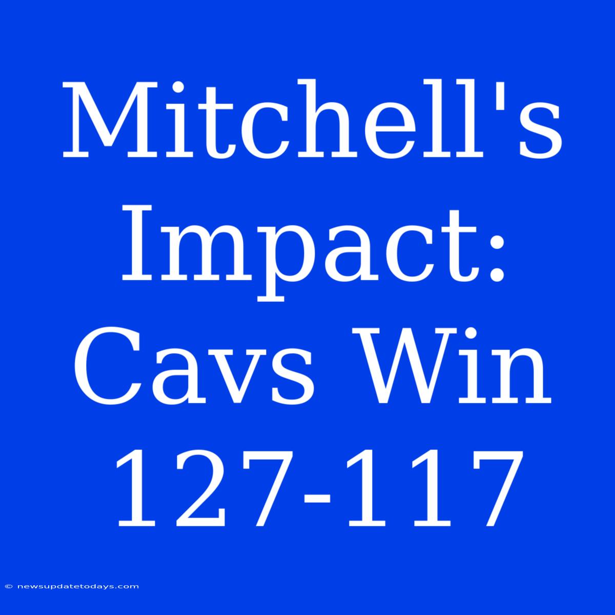 Mitchell's Impact: Cavs Win 127-117