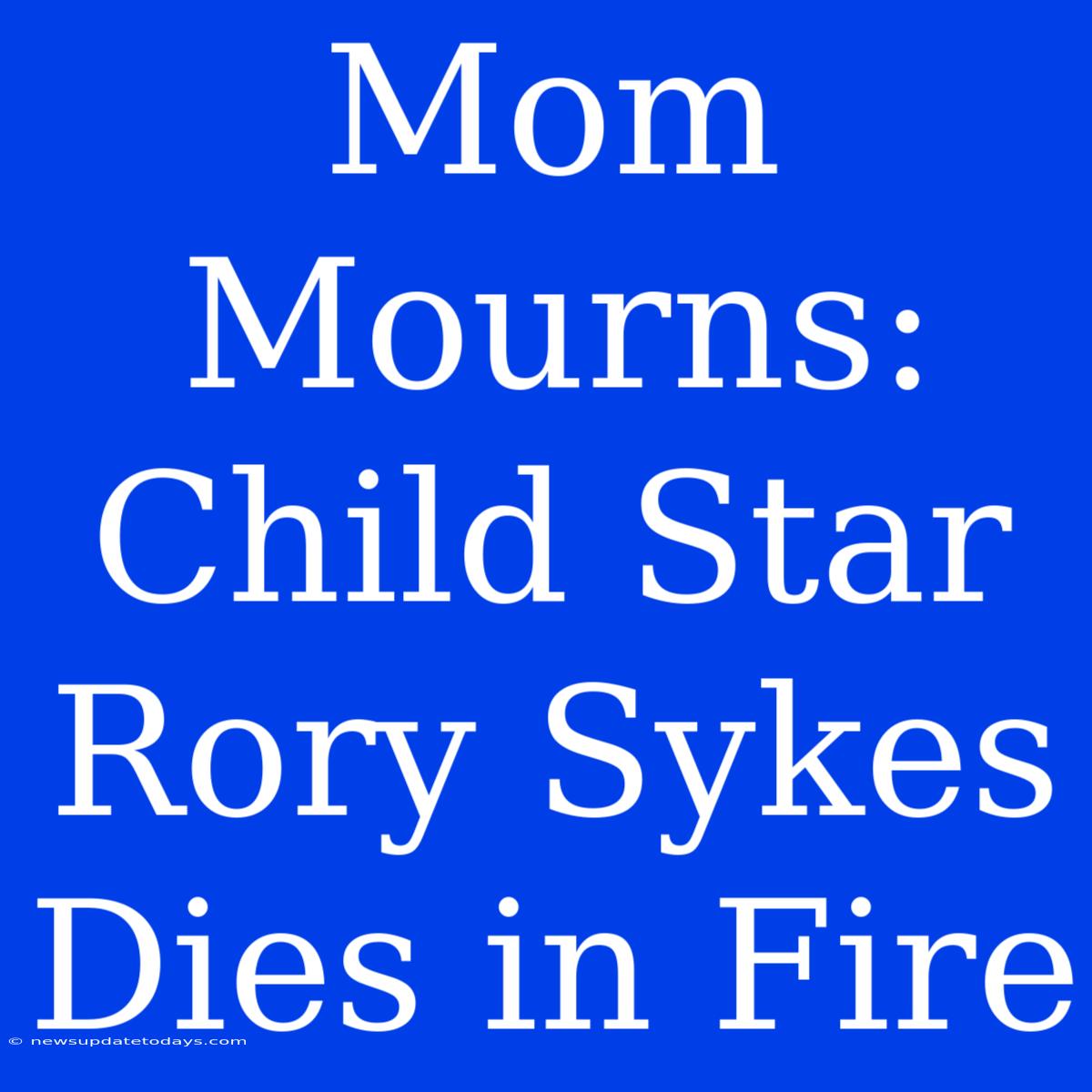 Mom Mourns: Child Star Rory Sykes Dies In Fire