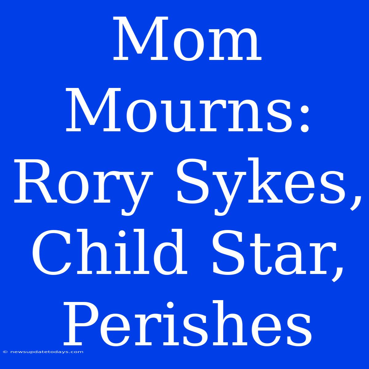 Mom Mourns: Rory Sykes, Child Star, Perishes