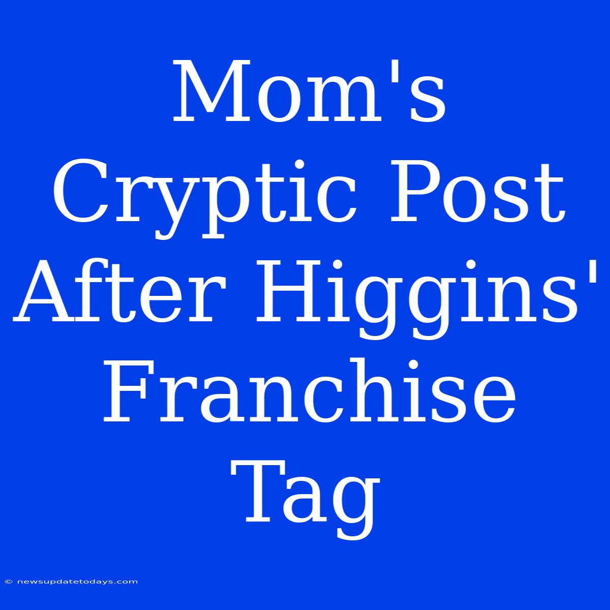 Mom's Cryptic Post After Higgins' Franchise Tag