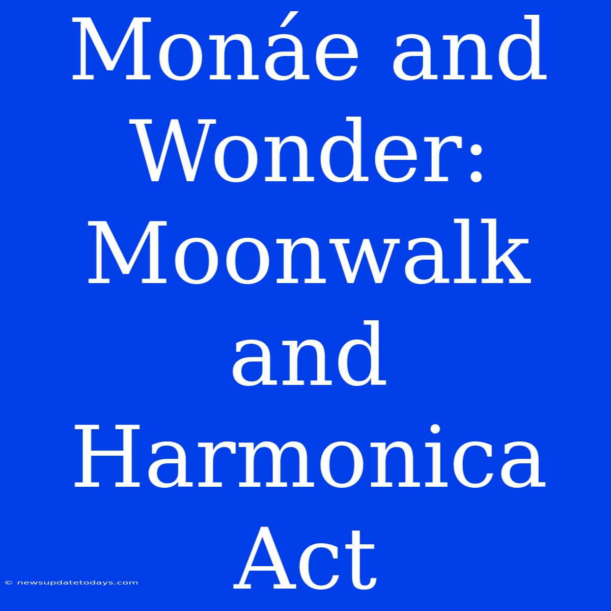 Monáe And Wonder: Moonwalk And Harmonica Act