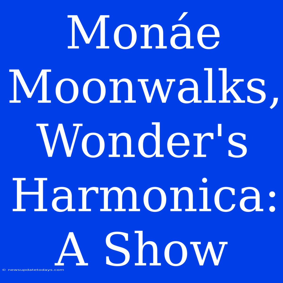 Monáe Moonwalks, Wonder's Harmonica: A Show