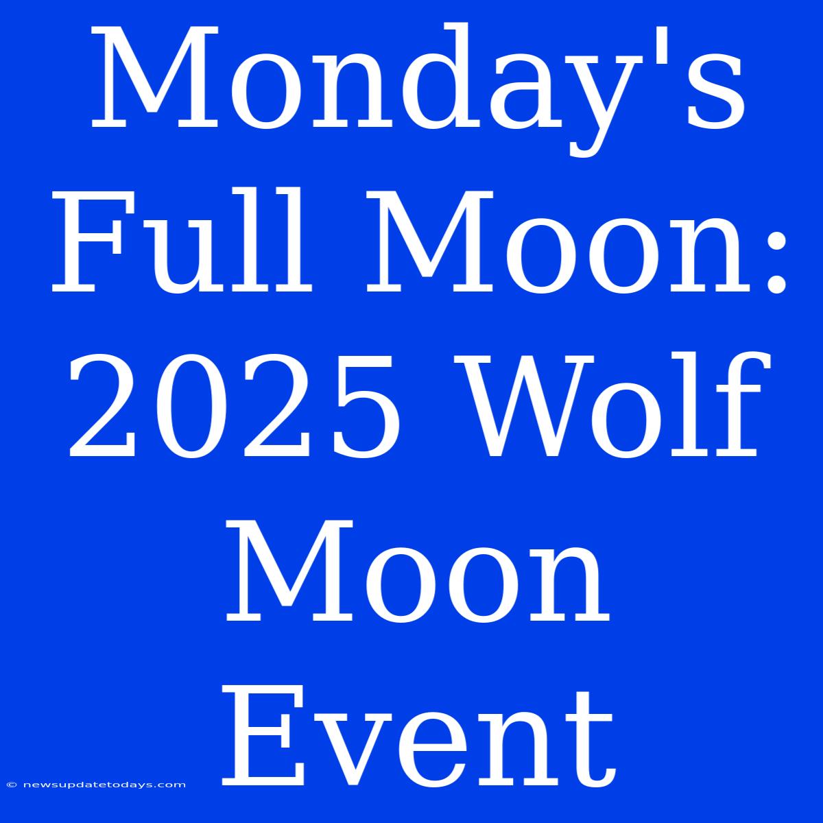 Monday's Full Moon: 2025 Wolf Moon Event