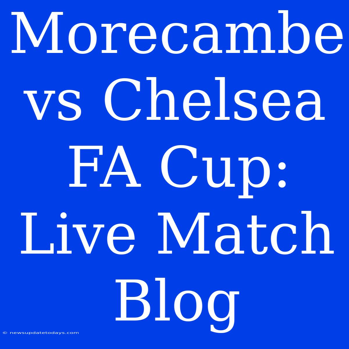 Morecambe Vs Chelsea FA Cup: Live Match Blog